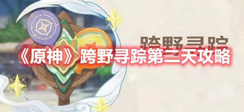 原神3.7跨野寻踪第五关在哪(原神跨野寻踪活动攻略大全)插图